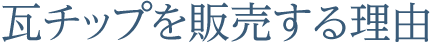 瓦チップを販売する理由